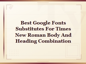 Best Google Fonts Alternatives to Times New Roman for Body and Headings