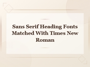 Sans Serif Heading Fonts Matched with Times New Roman
